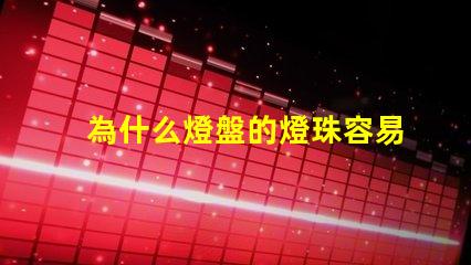 為什么燈盤的燈珠容易燒壞 g4燈珠為什么容易壞